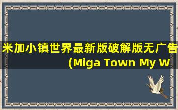 米加小镇世界最新版破解版无广告(Miga Town My World)